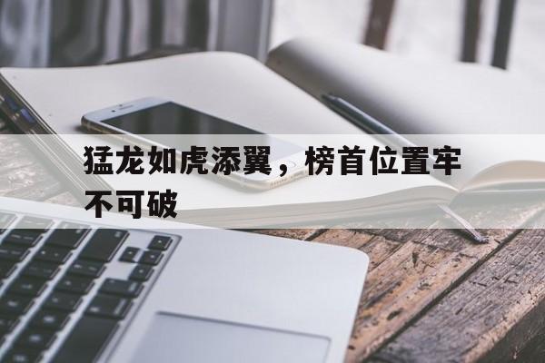 猛龙如虎添翼，榜首位置牢不可破的简单介绍